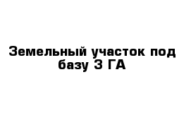 Земельный участок под базу 3 ГА